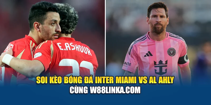 Soi kèo bóng đá Inter Miami vs Al Ahly cùng cobalt.us.com